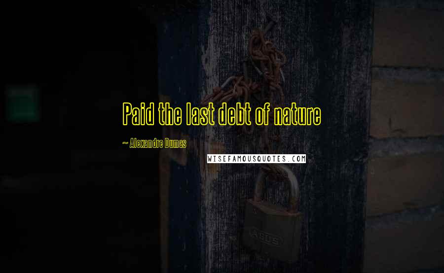 Alexandre Dumas Quotes: Paid the last debt of nature