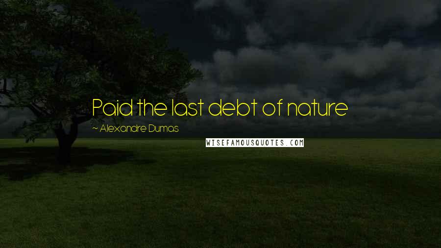 Alexandre Dumas Quotes: Paid the last debt of nature