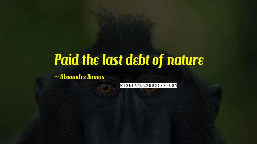 Alexandre Dumas Quotes: Paid the last debt of nature