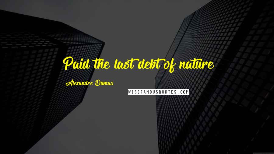 Alexandre Dumas Quotes: Paid the last debt of nature