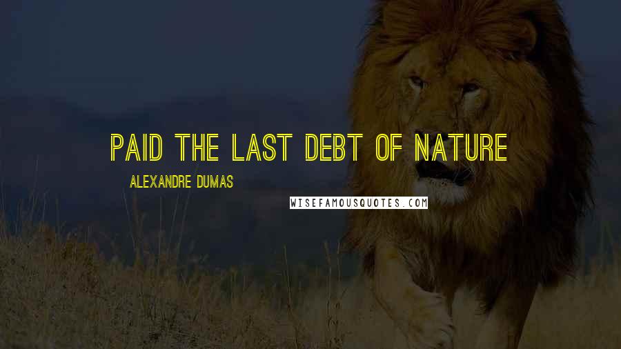 Alexandre Dumas Quotes: Paid the last debt of nature