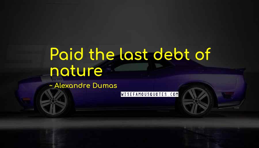 Alexandre Dumas Quotes: Paid the last debt of nature