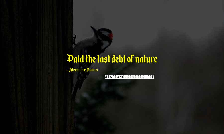 Alexandre Dumas Quotes: Paid the last debt of nature