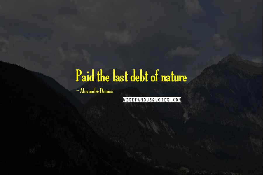 Alexandre Dumas Quotes: Paid the last debt of nature