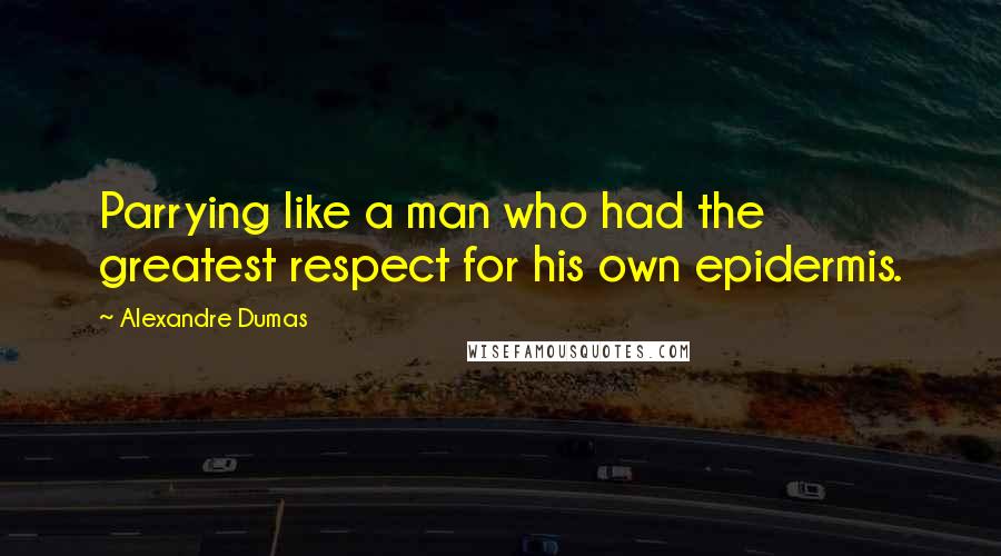 Alexandre Dumas Quotes: Parrying like a man who had the greatest respect for his own epidermis.