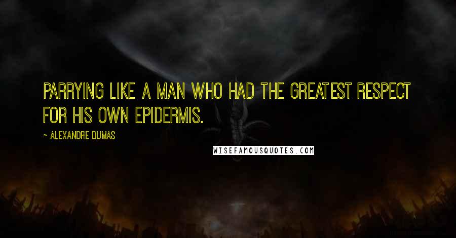 Alexandre Dumas Quotes: Parrying like a man who had the greatest respect for his own epidermis.