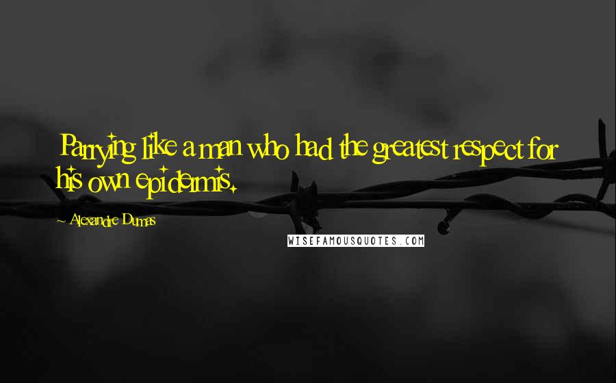 Alexandre Dumas Quotes: Parrying like a man who had the greatest respect for his own epidermis.