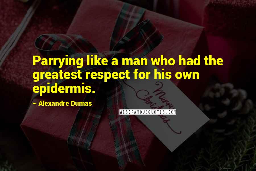 Alexandre Dumas Quotes: Parrying like a man who had the greatest respect for his own epidermis.