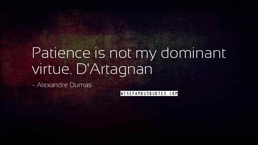 Alexandre Dumas Quotes: Patience is not my dominant virtue. D'Artagnan
