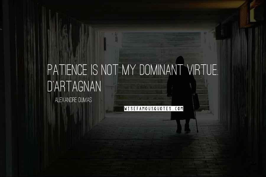 Alexandre Dumas Quotes: Patience is not my dominant virtue. D'Artagnan