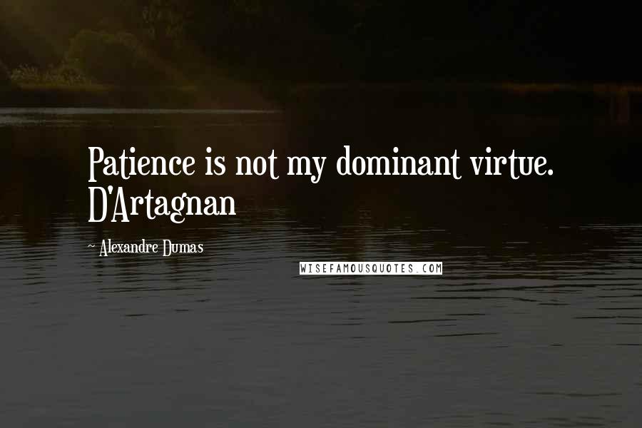 Alexandre Dumas Quotes: Patience is not my dominant virtue. D'Artagnan