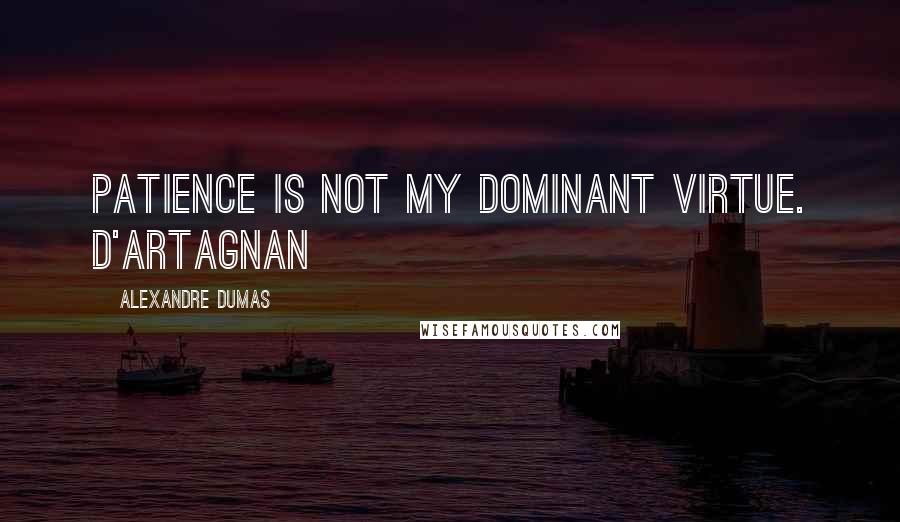 Alexandre Dumas Quotes: Patience is not my dominant virtue. D'Artagnan