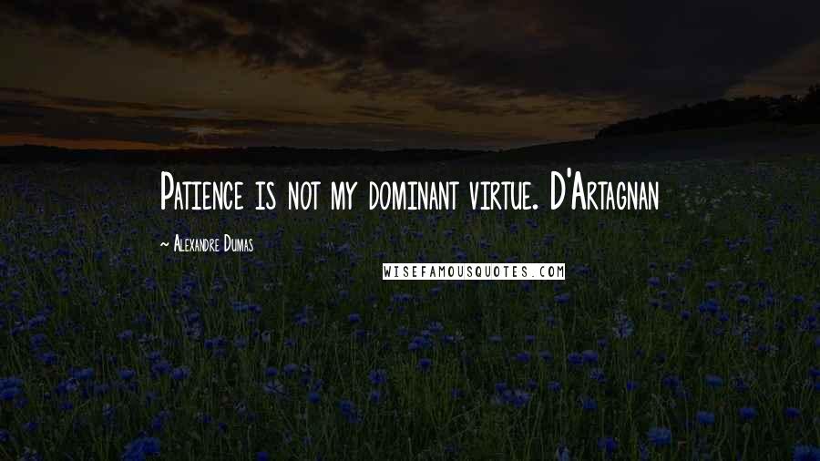 Alexandre Dumas Quotes: Patience is not my dominant virtue. D'Artagnan