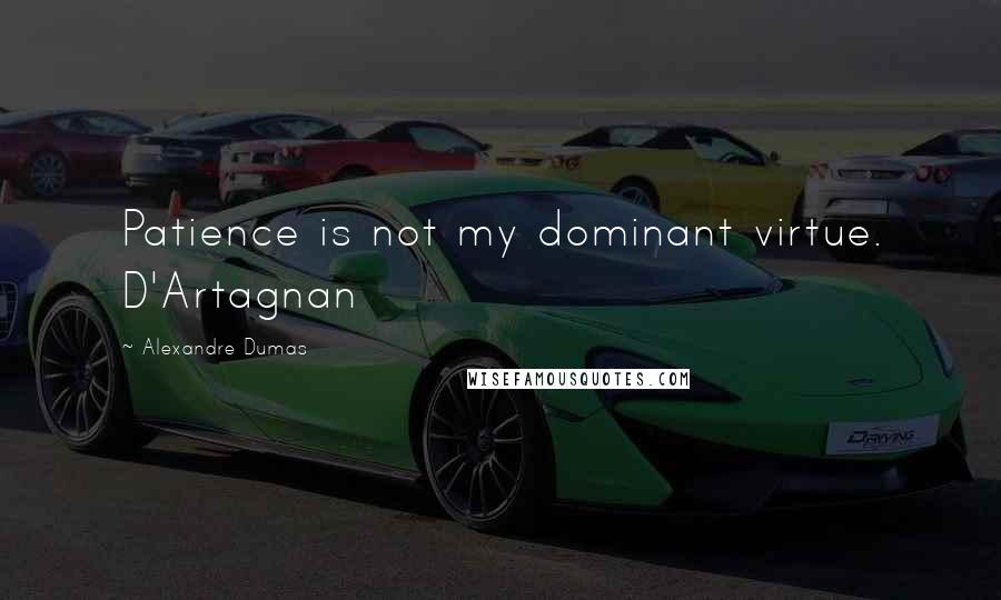 Alexandre Dumas Quotes: Patience is not my dominant virtue. D'Artagnan