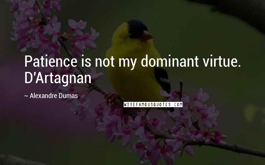 Alexandre Dumas Quotes: Patience is not my dominant virtue. D'Artagnan