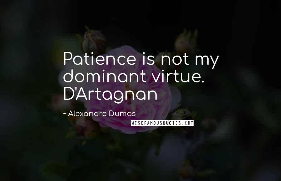 Alexandre Dumas Quotes: Patience is not my dominant virtue. D'Artagnan