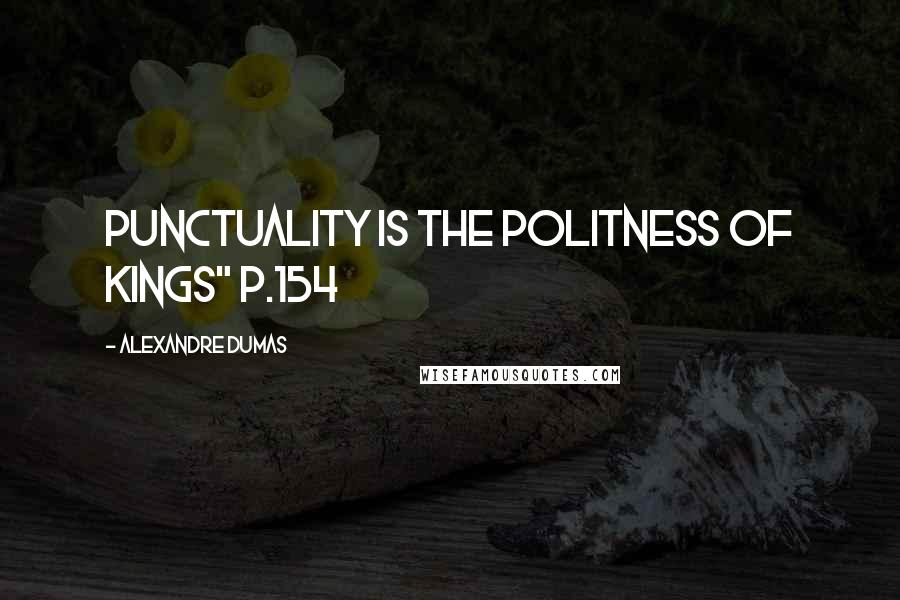 Alexandre Dumas Quotes: Punctuality is the politness of kings" p.154