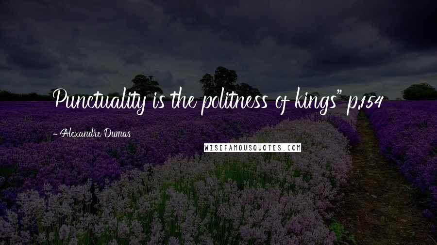 Alexandre Dumas Quotes: Punctuality is the politness of kings" p.154