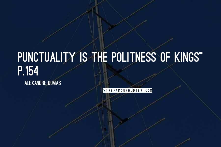 Alexandre Dumas Quotes: Punctuality is the politness of kings" p.154