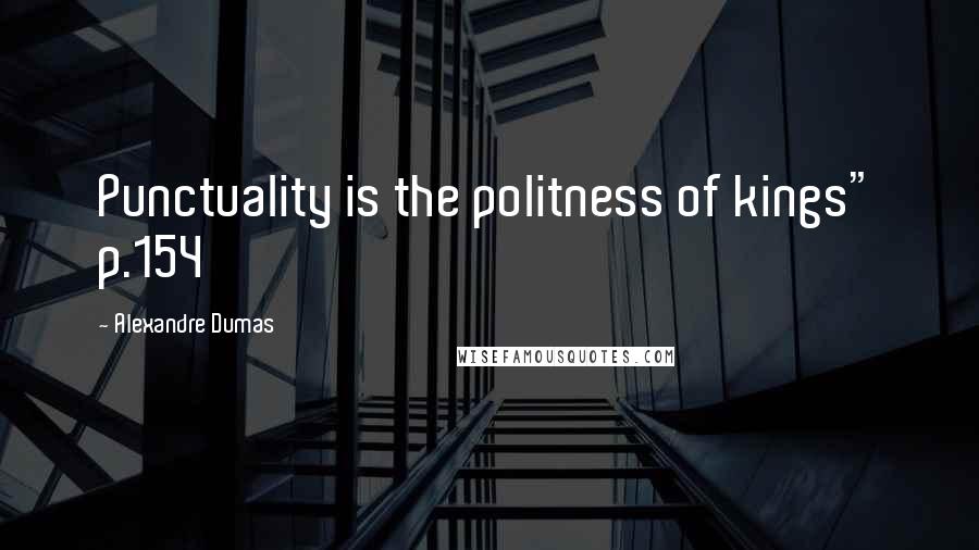 Alexandre Dumas Quotes: Punctuality is the politness of kings" p.154