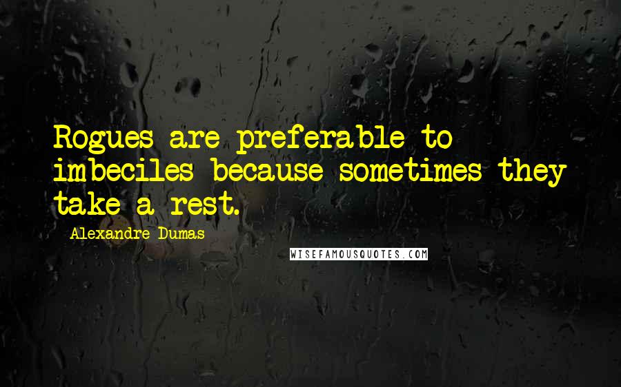 Alexandre Dumas Quotes: Rogues are preferable to imbeciles because sometimes they take a rest.