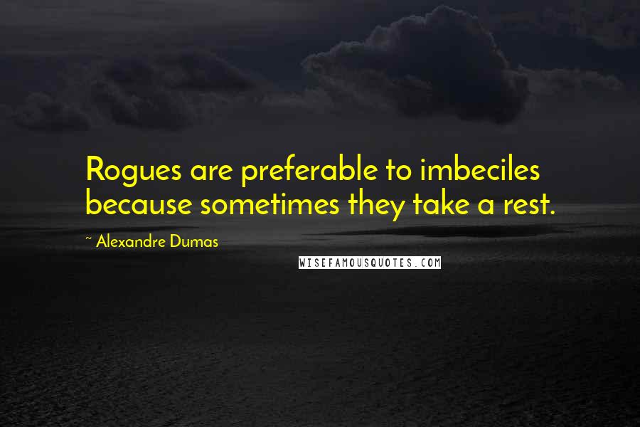 Alexandre Dumas Quotes: Rogues are preferable to imbeciles because sometimes they take a rest.