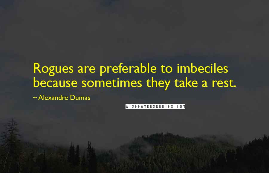 Alexandre Dumas Quotes: Rogues are preferable to imbeciles because sometimes they take a rest.