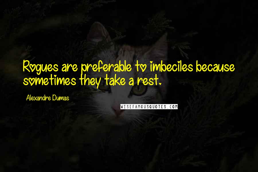 Alexandre Dumas Quotes: Rogues are preferable to imbeciles because sometimes they take a rest.
