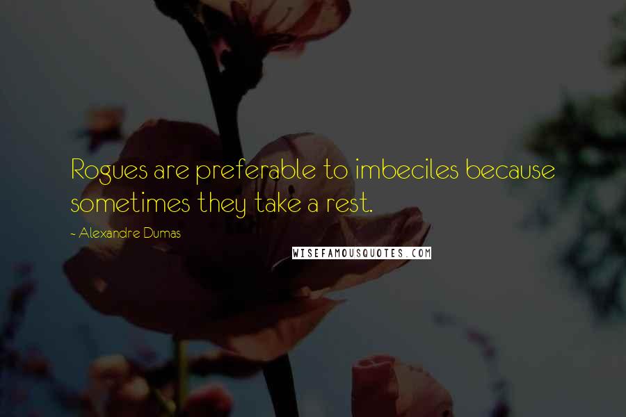 Alexandre Dumas Quotes: Rogues are preferable to imbeciles because sometimes they take a rest.