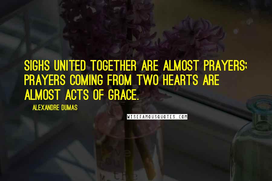 Alexandre Dumas Quotes: Sighs united together are almost prayers; prayers coming from two hearts are almost acts of grace.