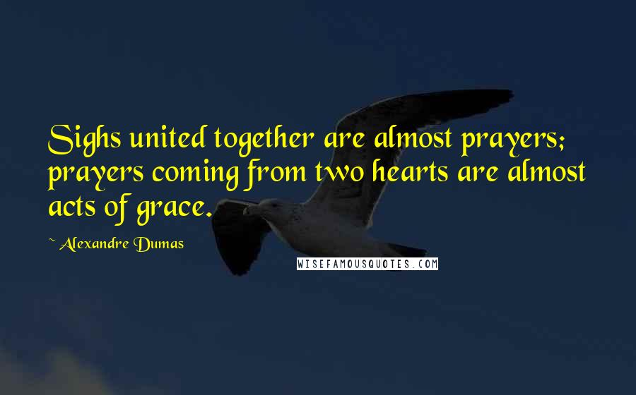 Alexandre Dumas Quotes: Sighs united together are almost prayers; prayers coming from two hearts are almost acts of grace.