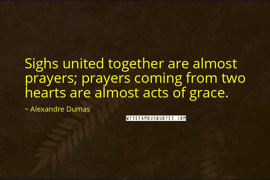 Alexandre Dumas Quotes: Sighs united together are almost prayers; prayers coming from two hearts are almost acts of grace.