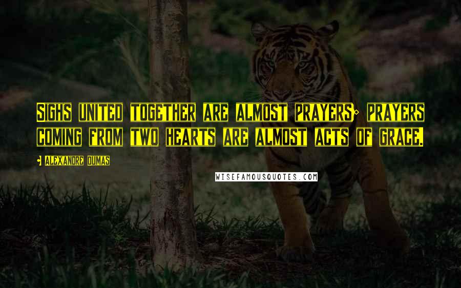Alexandre Dumas Quotes: Sighs united together are almost prayers; prayers coming from two hearts are almost acts of grace.