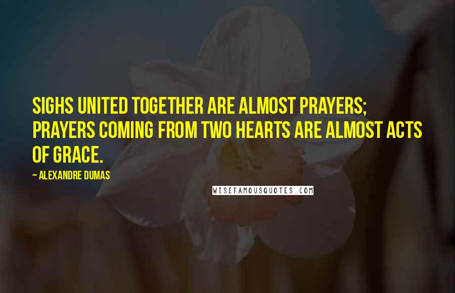 Alexandre Dumas Quotes: Sighs united together are almost prayers; prayers coming from two hearts are almost acts of grace.