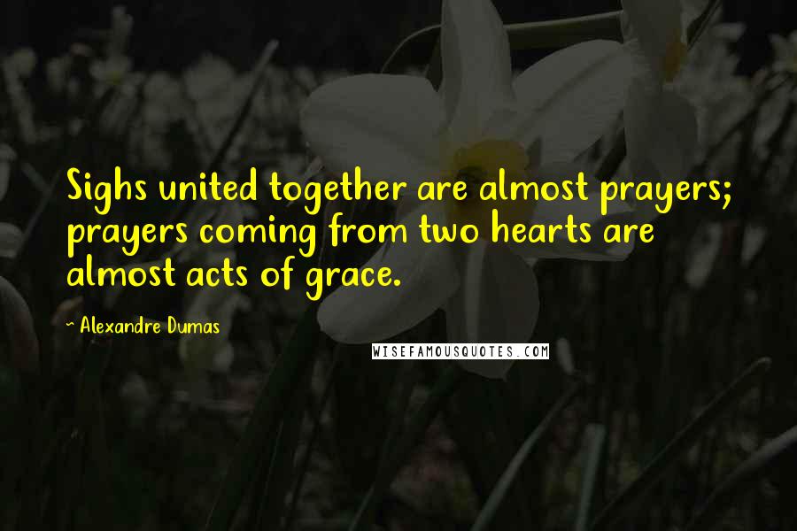 Alexandre Dumas Quotes: Sighs united together are almost prayers; prayers coming from two hearts are almost acts of grace.