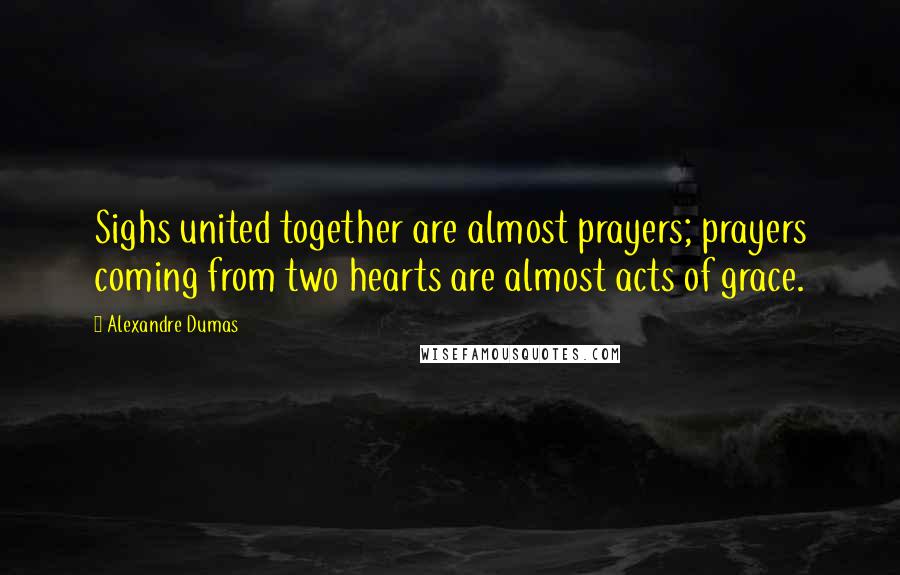 Alexandre Dumas Quotes: Sighs united together are almost prayers; prayers coming from two hearts are almost acts of grace.