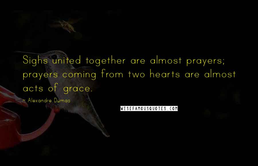 Alexandre Dumas Quotes: Sighs united together are almost prayers; prayers coming from two hearts are almost acts of grace.