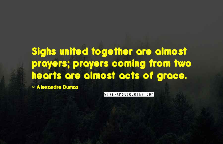 Alexandre Dumas Quotes: Sighs united together are almost prayers; prayers coming from two hearts are almost acts of grace.