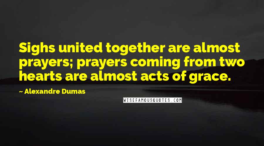 Alexandre Dumas Quotes: Sighs united together are almost prayers; prayers coming from two hearts are almost acts of grace.