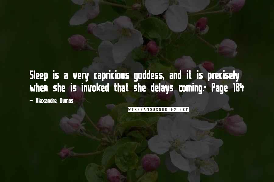 Alexandre Dumas Quotes: Sleep is a very capricious goddess, and it is precisely when she is invoked that she delays coming.- Page 184