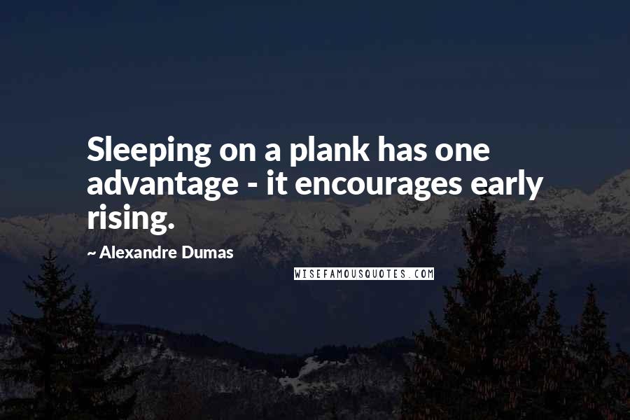 Alexandre Dumas Quotes: Sleeping on a plank has one advantage - it encourages early rising.