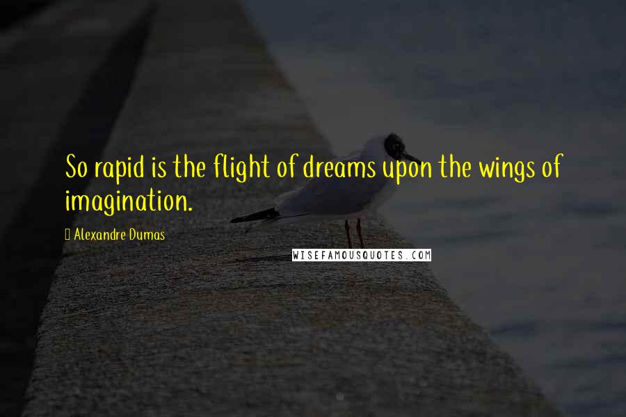 Alexandre Dumas Quotes: So rapid is the flight of dreams upon the wings of imagination.