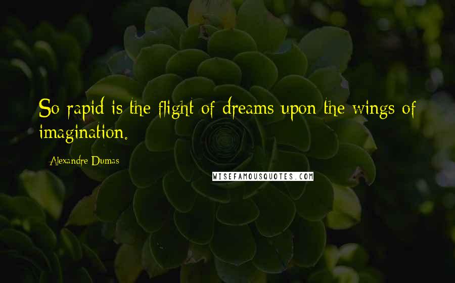 Alexandre Dumas Quotes: So rapid is the flight of dreams upon the wings of imagination.