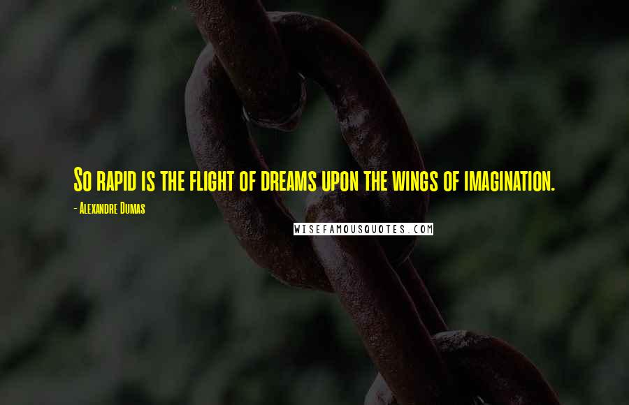 Alexandre Dumas Quotes: So rapid is the flight of dreams upon the wings of imagination.