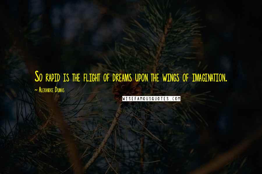 Alexandre Dumas Quotes: So rapid is the flight of dreams upon the wings of imagination.