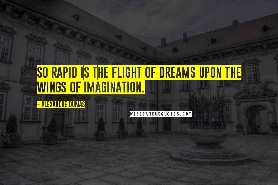 Alexandre Dumas Quotes: So rapid is the flight of dreams upon the wings of imagination.