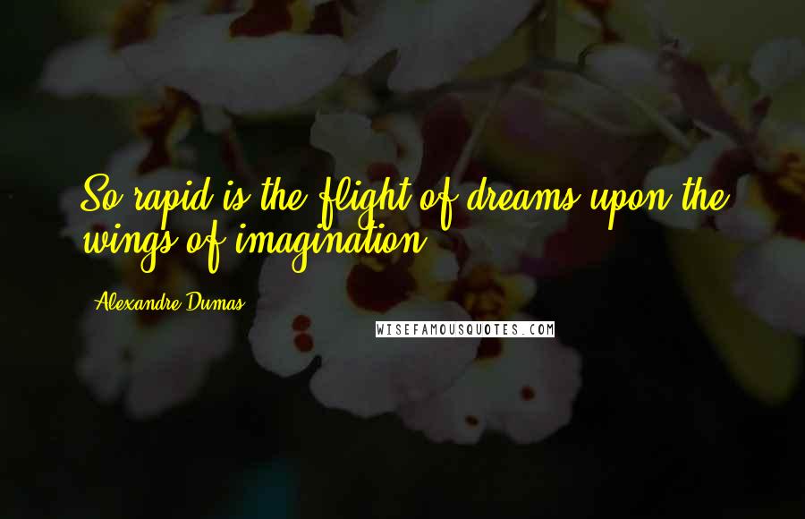 Alexandre Dumas Quotes: So rapid is the flight of dreams upon the wings of imagination.