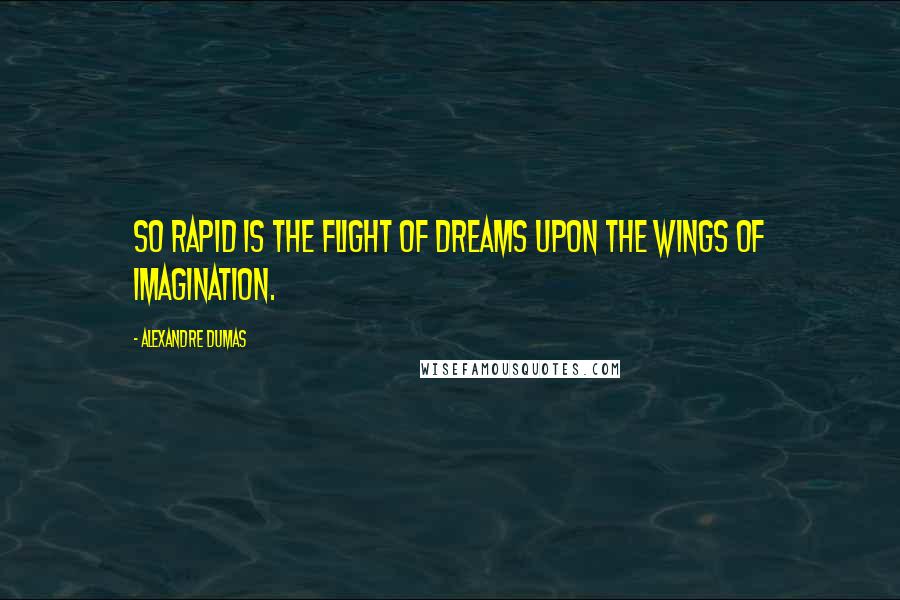 Alexandre Dumas Quotes: So rapid is the flight of dreams upon the wings of imagination.
