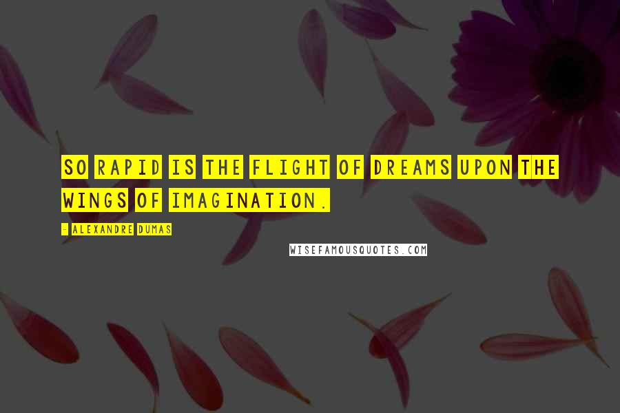 Alexandre Dumas Quotes: So rapid is the flight of dreams upon the wings of imagination.