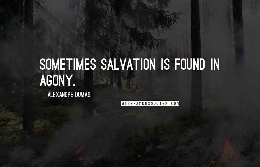 Alexandre Dumas Quotes: Sometimes salvation is found in agony.